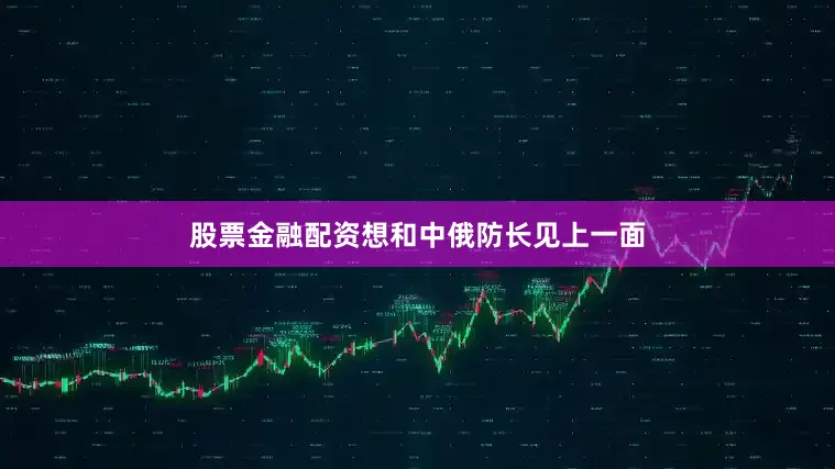股票金融配资想和中俄防长见上一面