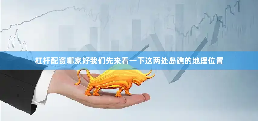 杠杆配资哪家好我们先来看一下这两处岛礁的地理位置