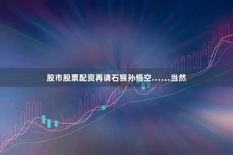 股市股票配资再请石猴孙悟空……当然