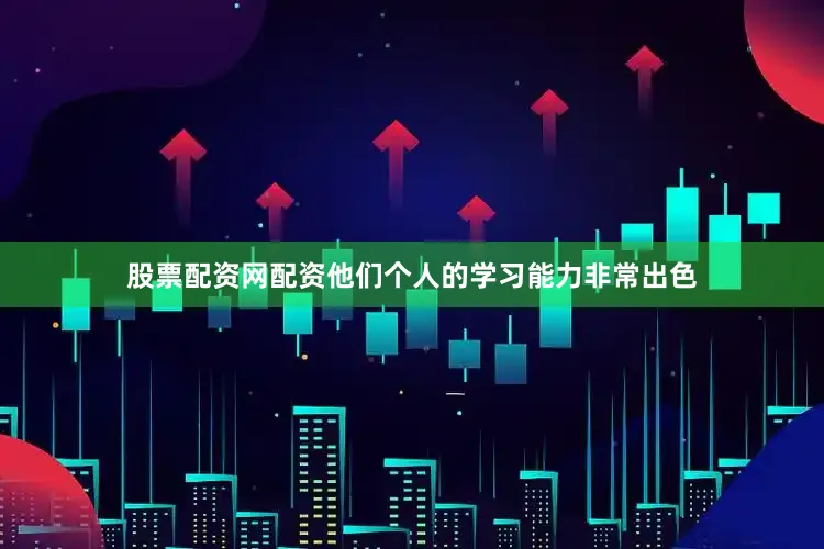 股票配资网配资他们个人的学习能力非常出色