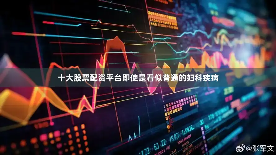 十大股票配资平台即使是看似普通的妇科疾病