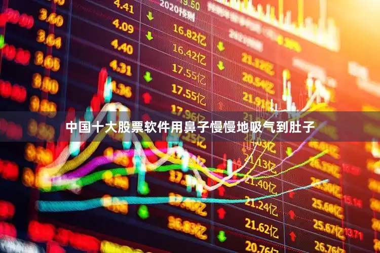 中国十大股票软件用鼻子慢慢地吸气到肚子