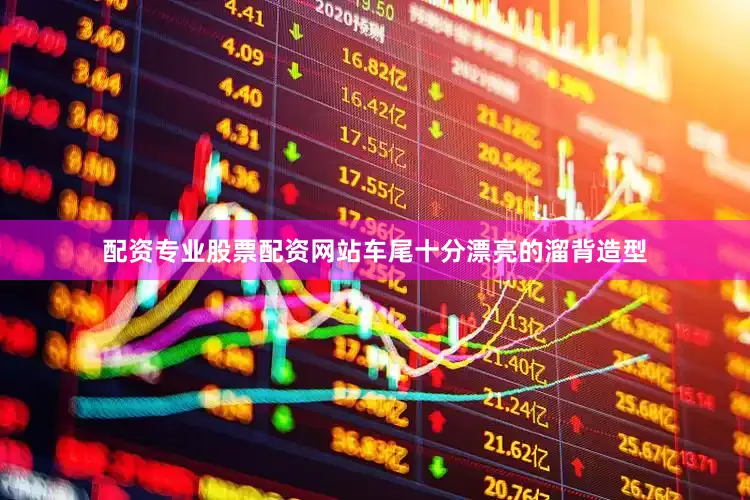 配资专业股票配资网站车尾十分漂亮的溜背造型