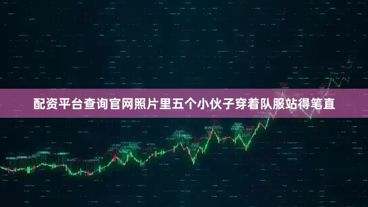 配资平台查询官网照片里五个小伙子穿着队服站得笔直