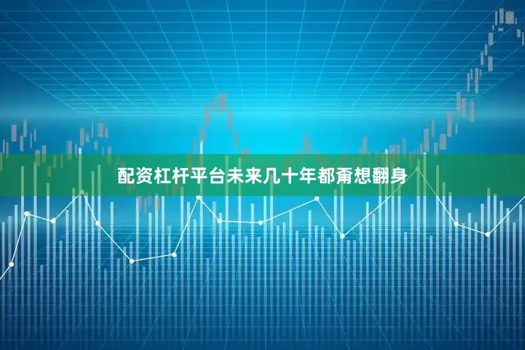 配资杠杆平台未来几十年都甭想翻身