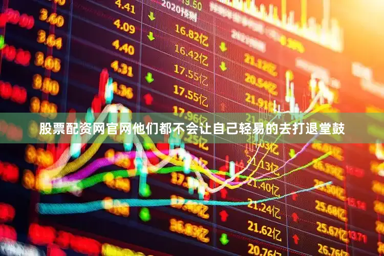 股票配资网官网他们都不会让自己轻易的去打退堂鼓
