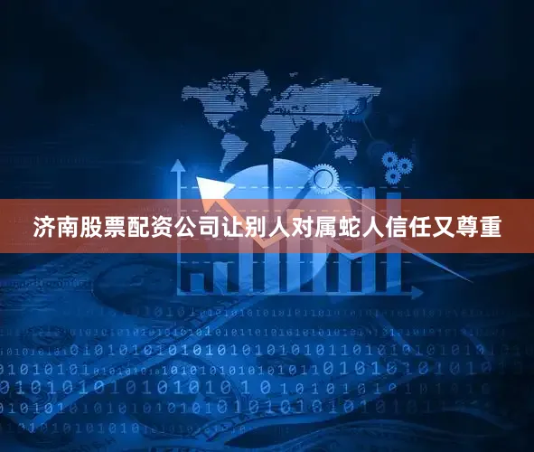济南股票配资公司让别人对属蛇人信任又尊重