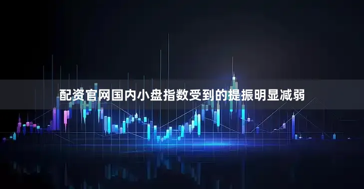 配资官网国内小盘指数受到的提振明显减弱