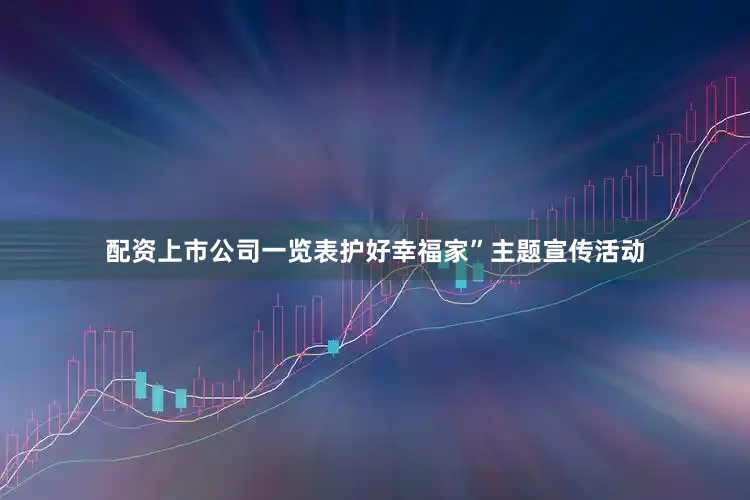 配资上市公司一览表护好幸福家”主题宣传活动