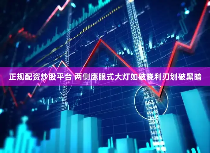 正规配资炒股平台 两侧鹰眼式大灯如破晓利刃划破黑暗