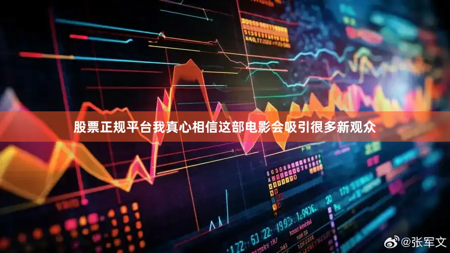 股票正规平台我真心相信这部电影会吸引很多新观众