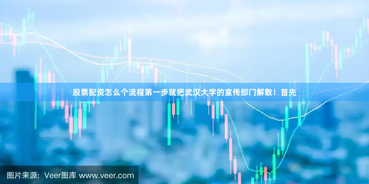 股票配资怎么个流程第一步就把武汉大学的宣传部门解散！首先