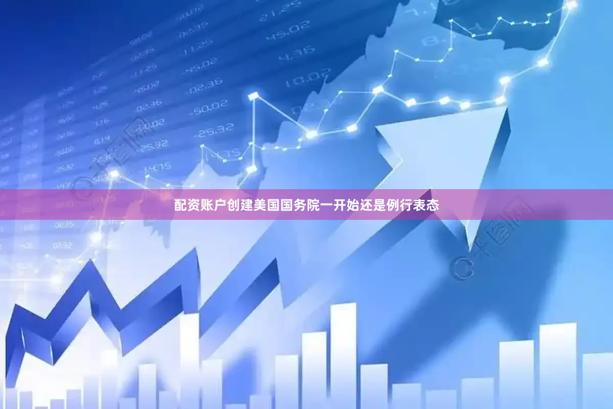 配资账户创建美国国务院一开始还是例行表态