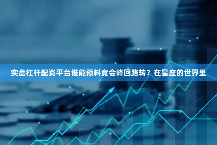 实盘杠杆配资平台谁能预料竟会峰回路转？在星座的世界里