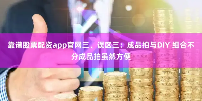 靠谱股票配资app官网三、误区三：成品拍与DIY 组合不分成品拍虽然方便