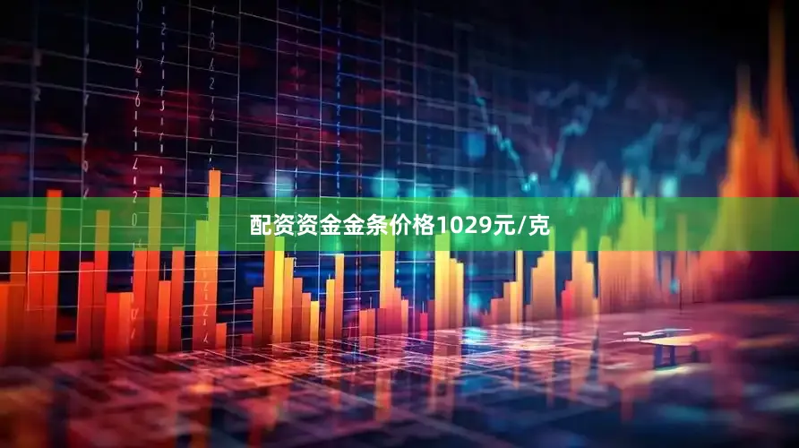 配资资金金条价格1029元/克