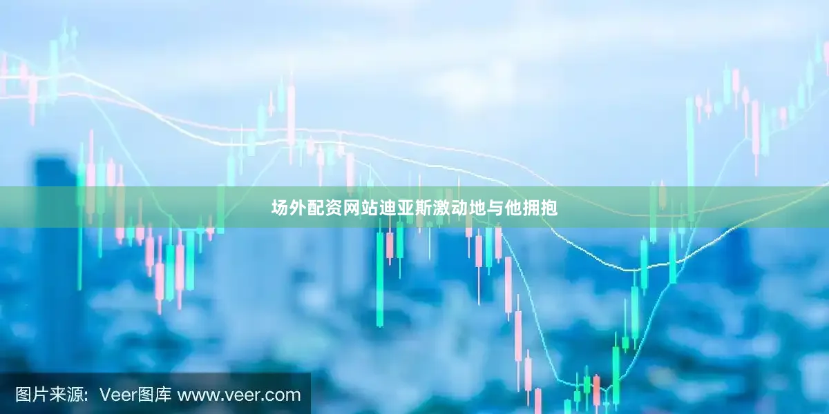 场外配资网站迪亚斯激动地与他拥抱