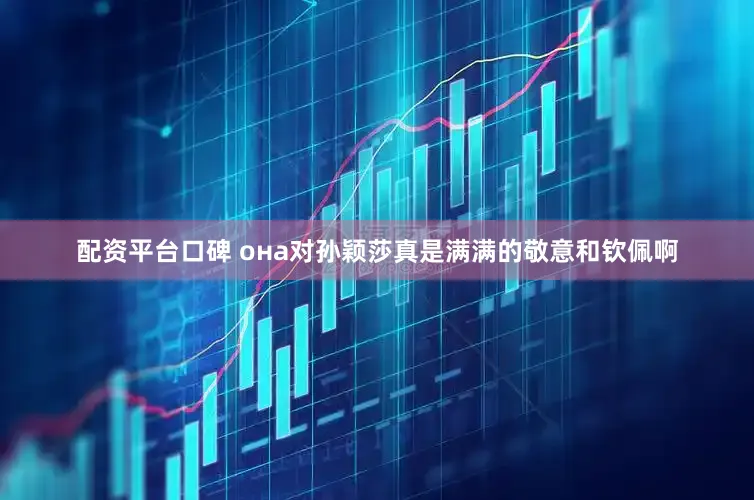 配资平台口碑 она对孙颖莎真是满满的敬意和钦佩啊