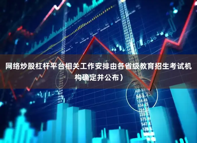 网络炒股杠杆平台相关工作安排由各省级教育招生考试机构确定并公布）